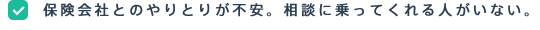 保険会社とのやりとりが不安。相談に乗ってくれる人がいない。