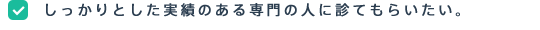 しっかりとした実績のある専門の人に診てもらいたい。