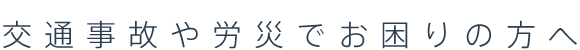 交通事故や労災でお困りの方へ